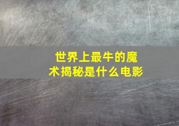 世界上最牛的魔术揭秘是什么电影