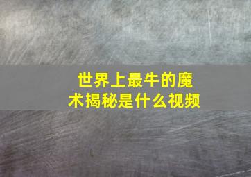 世界上最牛的魔术揭秘是什么视频