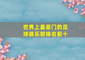 世界上最豪门的足球俱乐部排名前十