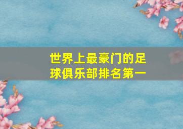 世界上最豪门的足球俱乐部排名第一