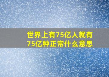 世界上有75亿人就有75亿种正常什么意思