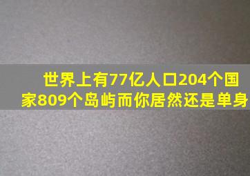 世界上有77亿人口204个国家809个岛屿而你居然还是单身