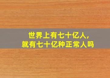 世界上有七十亿人,就有七十亿种正常人吗