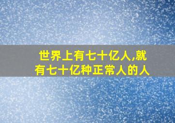 世界上有七十亿人,就有七十亿种正常人的人