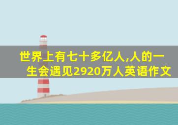 世界上有七十多亿人,人的一生会遇见2920万人英语作文