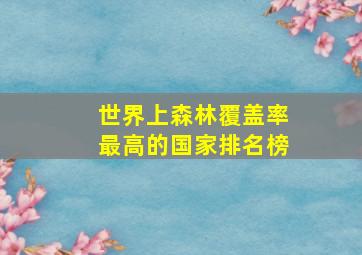 世界上森林覆盖率最高的国家排名榜