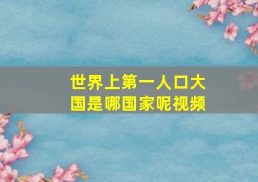 世界上第一人口大国是哪国家呢视频