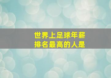 世界上足球年薪排名最高的人是