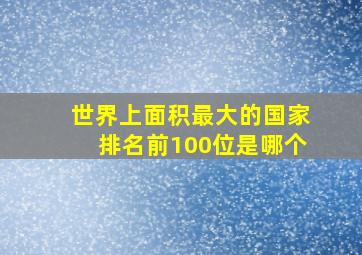 世界上面积最大的国家排名前100位是哪个