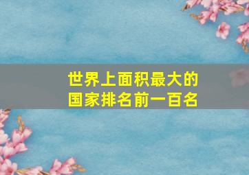 世界上面积最大的国家排名前一百名