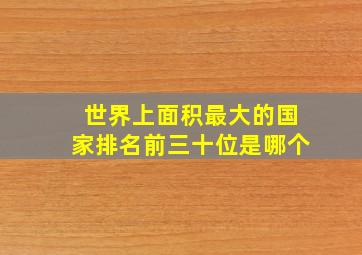 世界上面积最大的国家排名前三十位是哪个