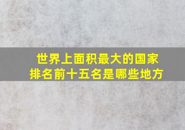 世界上面积最大的国家排名前十五名是哪些地方