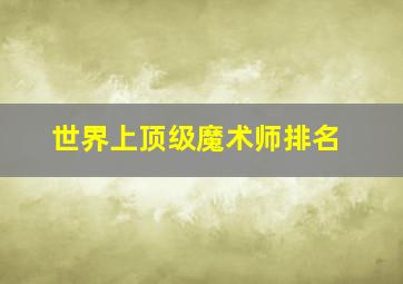 世界上顶级魔术师排名