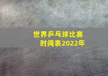 世界乒乓球比赛时间表2022年