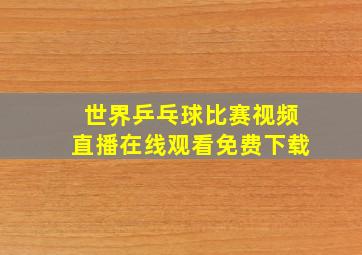 世界乒乓球比赛视频直播在线观看免费下载