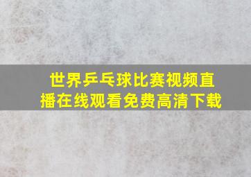 世界乒乓球比赛视频直播在线观看免费高清下载