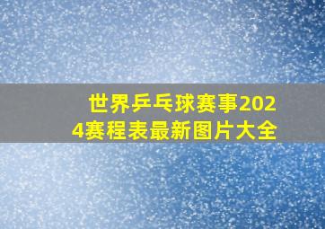 世界乒乓球赛事2024赛程表最新图片大全