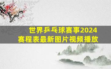 世界乒乓球赛事2024赛程表最新图片视频播放