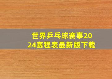 世界乒乓球赛事2024赛程表最新版下载