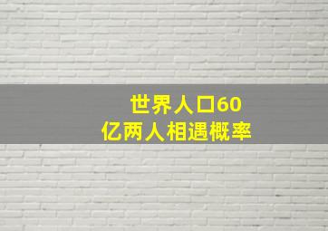 世界人口60亿两人相遇概率