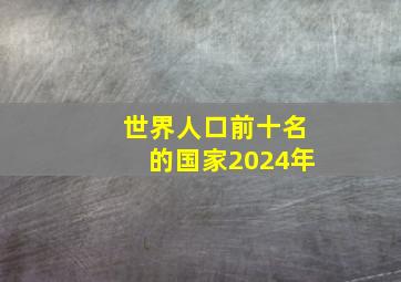 世界人口前十名的国家2024年