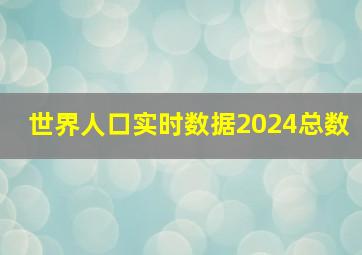 世界人口实时数据2024总数