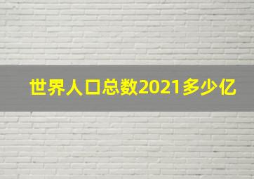 世界人口总数2021多少亿