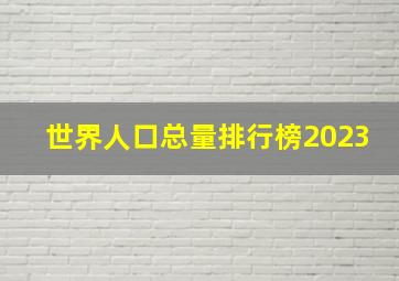 世界人口总量排行榜2023