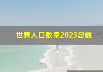 世界人口数量2023总数