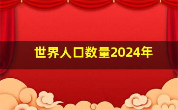 世界人口数量2024年