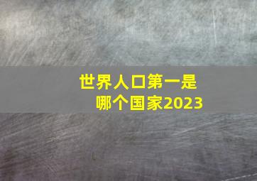 世界人口第一是哪个国家2023