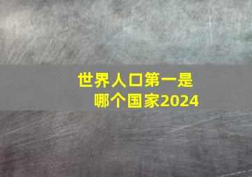 世界人口第一是哪个国家2024