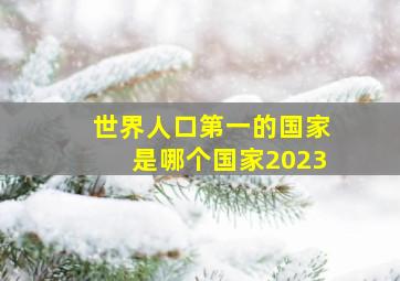 世界人口第一的国家是哪个国家2023