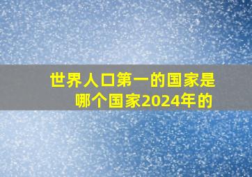 世界人口第一的国家是哪个国家2024年的