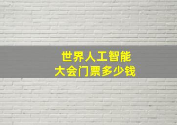 世界人工智能大会门票多少钱