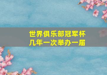 世界俱乐部冠军杯几年一次举办一届