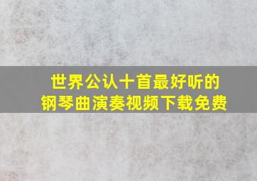 世界公认十首最好听的钢琴曲演奏视频下载免费