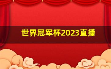 世界冠军杯2023直播