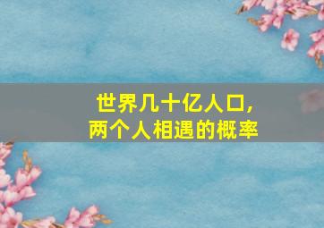 世界几十亿人口,两个人相遇的概率