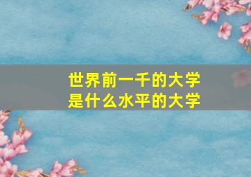 世界前一千的大学是什么水平的大学