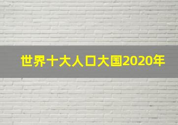 世界十大人口大国2020年