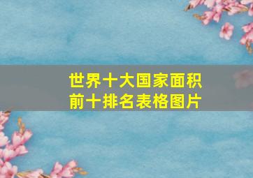 世界十大国家面积前十排名表格图片