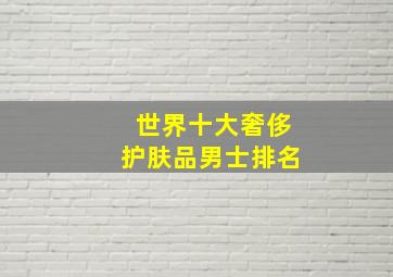 世界十大奢侈护肤品男士排名