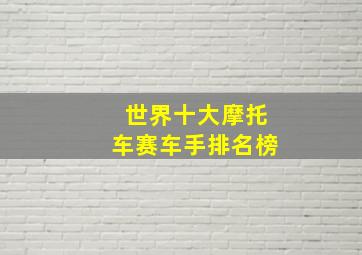 世界十大摩托车赛车手排名榜