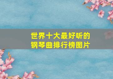 世界十大最好听的钢琴曲排行榜图片