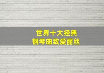 世界十大经典钢琴曲致爱丽丝