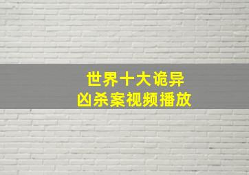 世界十大诡异凶杀案视频播放