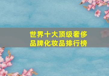 世界十大顶级奢侈品牌化妆品排行榜