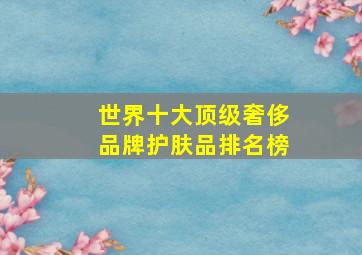 世界十大顶级奢侈品牌护肤品排名榜