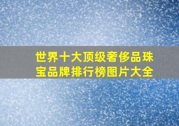 世界十大顶级奢侈品珠宝品牌排行榜图片大全